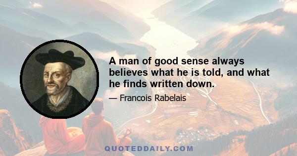 A man of good sense always believes what he is told, and what he finds written down.