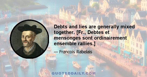 Debts and lies are generally mixed together. [Fr., Debtes et mensonges sont ordinairement ensemble rallies.]