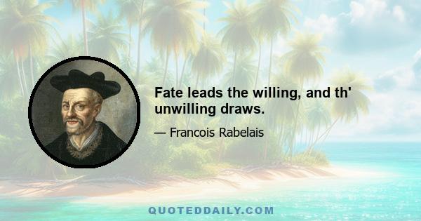 Fate leads the willing, and th' unwilling draws.