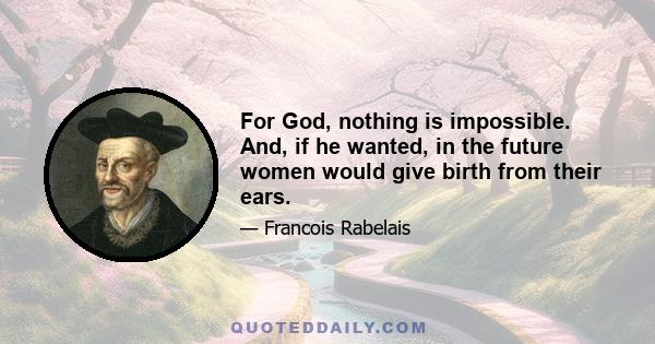 For God, nothing is impossible. And, if he wanted, in the future women would give birth from their ears.