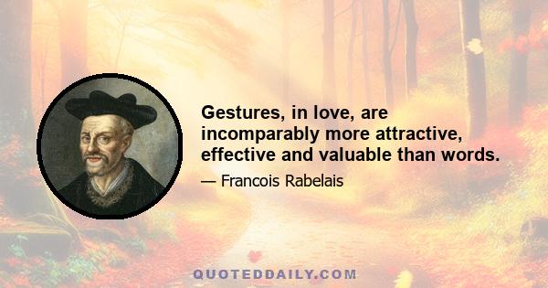 Gestures, in love, are incomparably more attractive, effective and valuable than words.