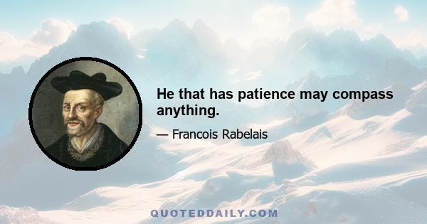 He that has patience may compass anything.