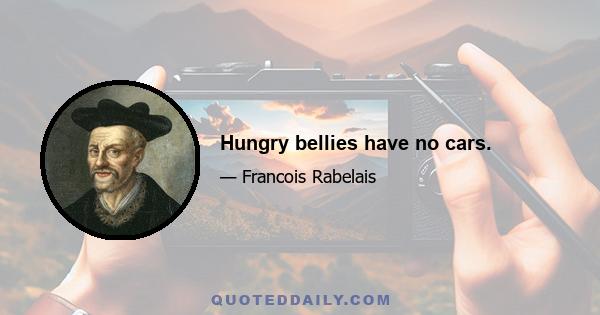 Hungry bellies have no cars.