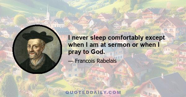 I never sleep comfortably except when I am at sermon or when I pray to God.