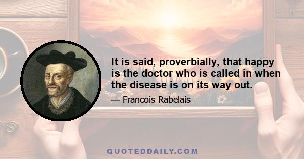 It is said, proverbially, that happy is the doctor who is called in when the disease is on its way out.