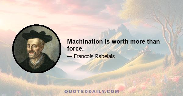 Machination is worth more than force.