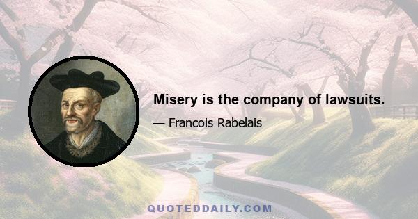 Misery is the company of lawsuits.