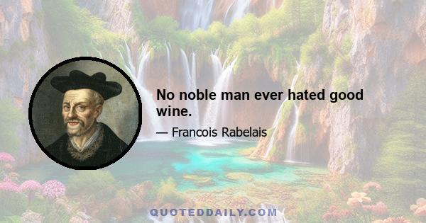 No noble man ever hated good wine.