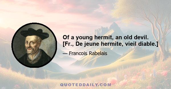 Of a young hermit, an old devil. [Fr., De jeune hermite, vieil diable.]