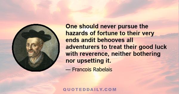 One should never pursue the hazards of fortune to their very ends andit behooves all adventurers to treat their good luck with reverence, neither bothering nor upsetting it.