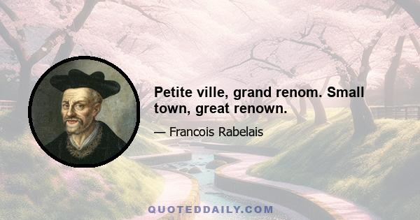 Petite ville, grand renom. Small town, great renown.