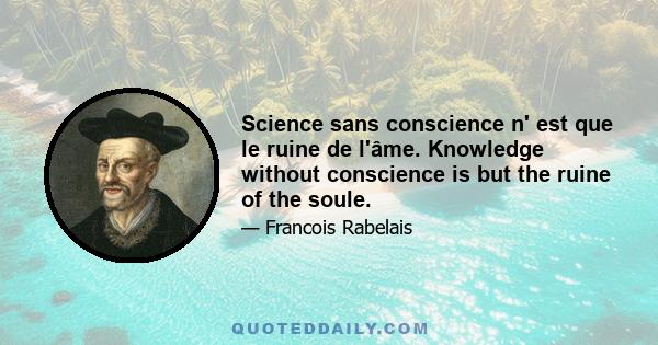 Science sans conscience n' est que le ruine de l'âme. Knowledge without conscience is but the ruine of the soule.