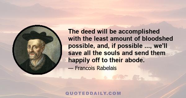 The deed will be accomplished with the least amount of bloodshed possible, and, if possible ..., we'll save all the souls and send them happily off to their abode.