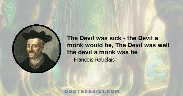 The Devil was sick - the Devil a monk would be, The Devil was well the devil a monk was he