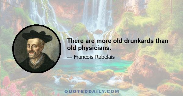 There are more old drunkards than old physicians.