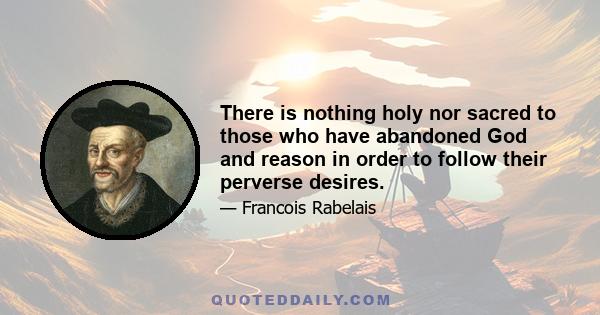 There is nothing holy nor sacred to those who have abandoned God and reason in order to follow their perverse desires.