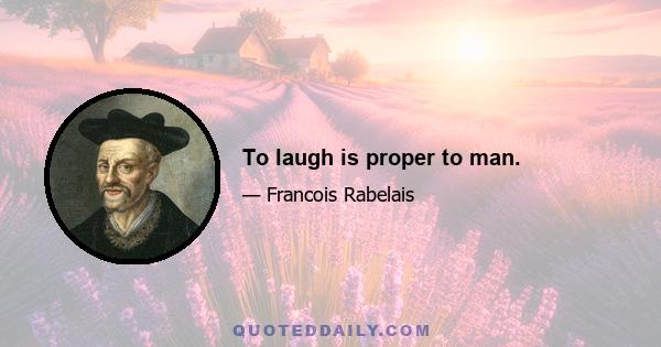 To laugh is proper to man.