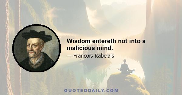 Wisdom entereth not into a malicious mind.