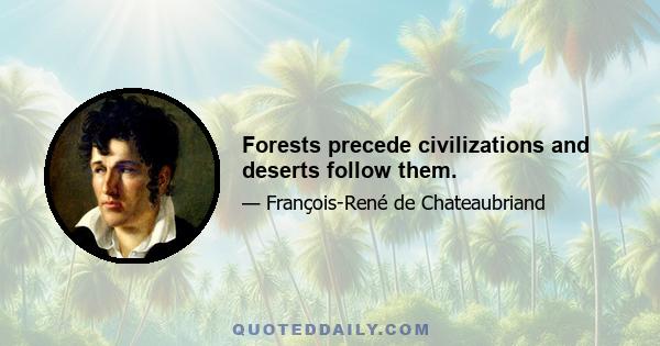 Forests precede civilizations and deserts follow them.