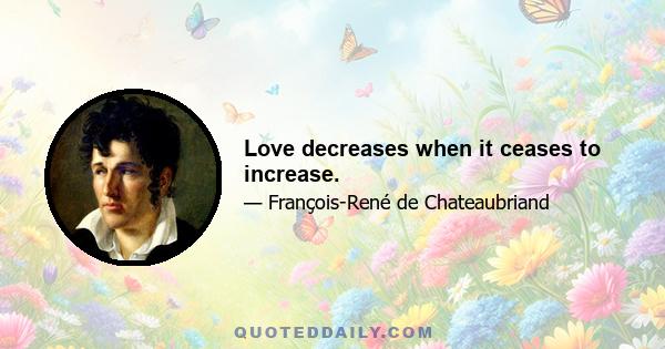 Love decreases when it ceases to increase.