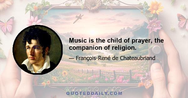 Music is the child of prayer, the companion of religion.