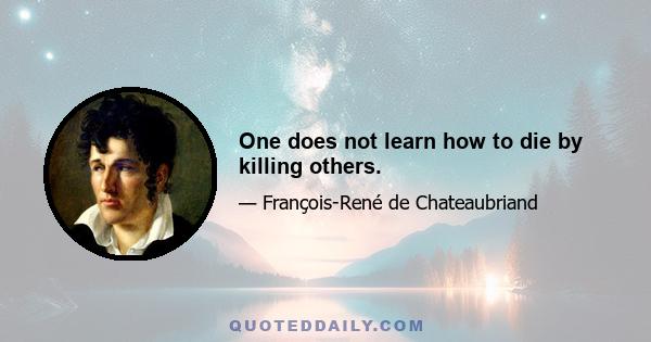 One does not learn how to die by killing others.