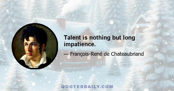 Talent is nothing but long impatience.