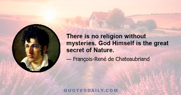 There is no religion without mysteries. God Himself is the great secret of Nature.