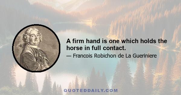 A firm hand is one which holds the horse in full contact.