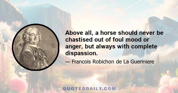 Above all, a horse should never be chastised out of foul mood or anger, but always with complete dispassion.