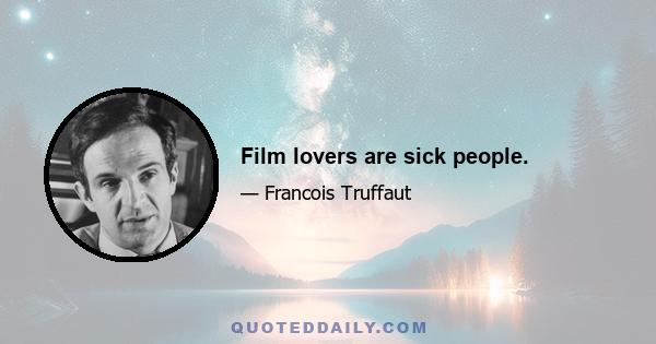 Film lovers are sick people.