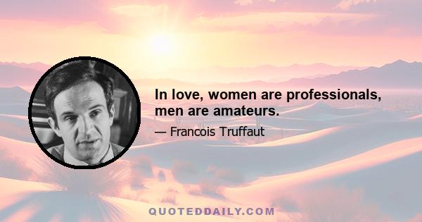 In love, women are professionals, men are amateurs.