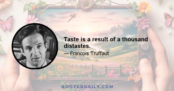 Taste is a result of a thousand distastes.