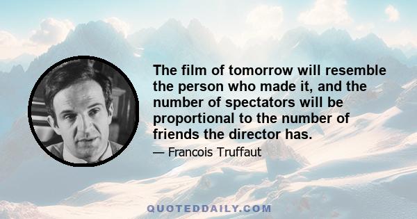 The film of tomorrow will resemble the person who made it, and the number of spectators will be proportional to the number of friends the director has.