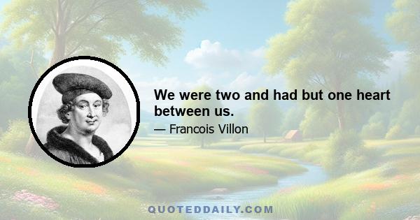 We were two and had but one heart between us.