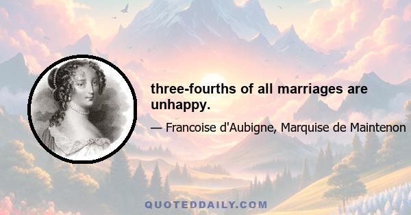 three-fourths of all marriages are unhappy.