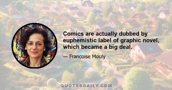 Comics are actually dubbed by euphemistic label of graphic novel, which became a big deal.