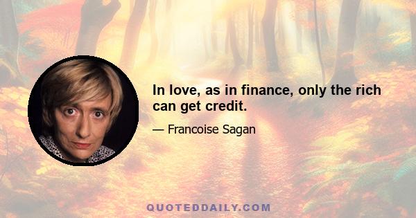 In love, as in finance, only the rich can get credit.