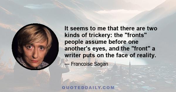 It seems to me that there are two kinds of trickery: the fronts people assume before one another's eyes, and the front a writer puts on the face of reality.