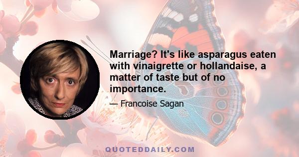 Marriage? It's like asparagus eaten with vinaigrette or hollandaise, a matter of taste but of no importance.