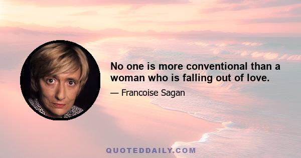 No one is more conventional than a woman who is falling out of love.