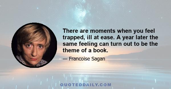 There are moments when you feel trapped, ill at ease. A year later the same feeling can turn out to be the theme of a book.