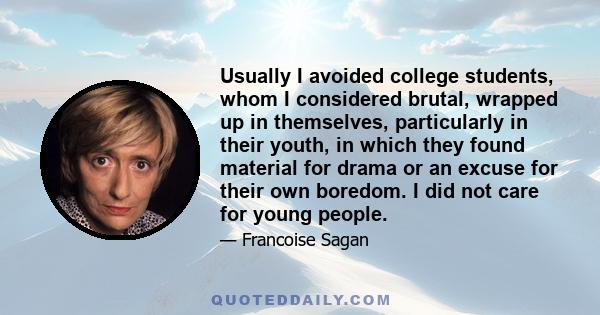 Usually I avoided college students, whom I considered brutal, wrapped up in themselves, particularly in their youth, in which they found material for drama or an excuse for their own boredom. I did not care for young