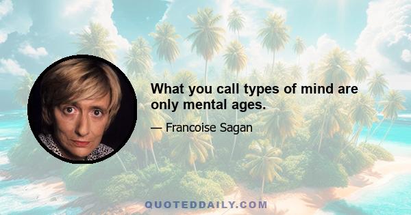 What you call types of mind are only mental ages.