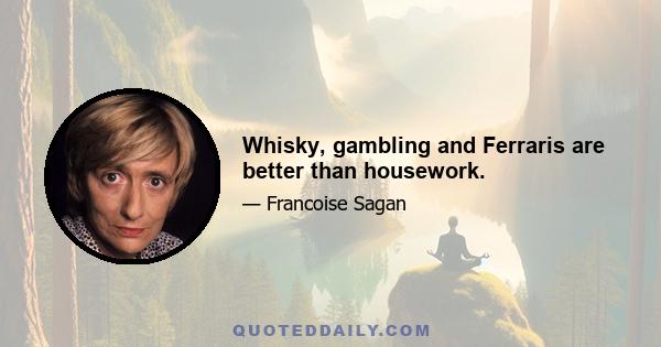 Whisky, gambling and Ferraris are better than housework.