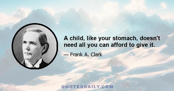 A child, like your stomach, doesn't need all you can afford to give it.