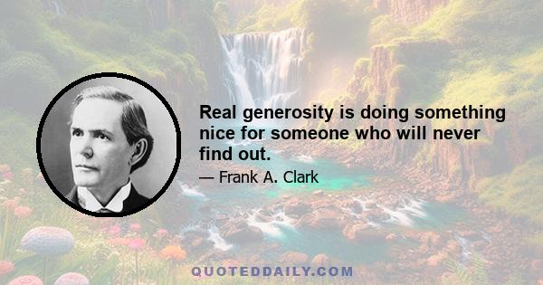 Real generosity is doing something nice for someone who will never find out.