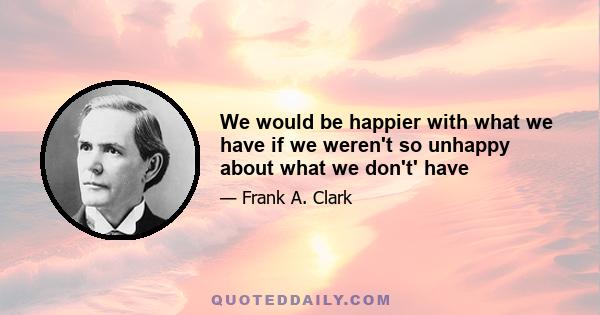 We would be happier with what we have if we weren't so unhappy about what we don't' have