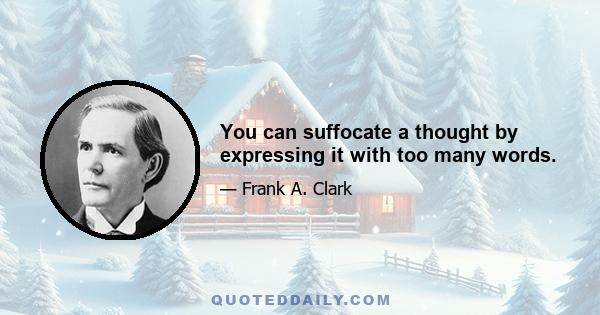 You can suffocate a thought by expressing it with too many words.