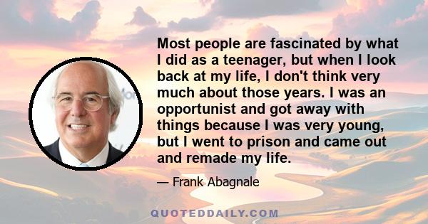 Most people are fascinated by what I did as a teenager, but when I look back at my life, I don't think very much about those years. I was an opportunist and got away with things because I was very young, but I went to